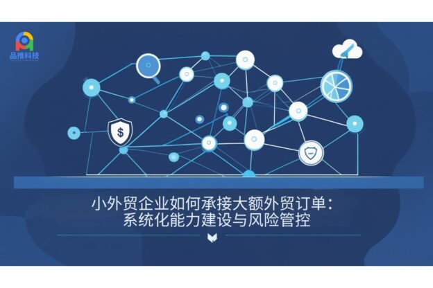 小外贸企业如何承接大额外贸订单：系统化能力建设与风险管控