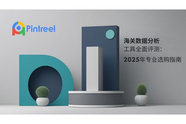 海关数据分析工具全面评测：2025年专业选购指南