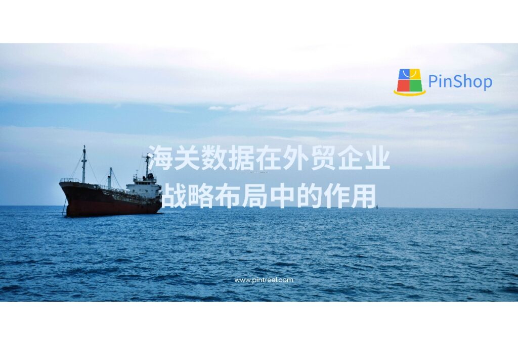 海关数据如何帮助外贸企业实现精准市场定位与竞争情报收集?探索它对外贸布局的深层影响。