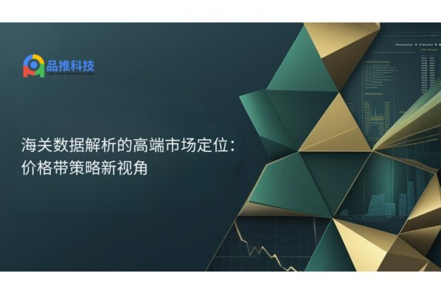 海关数据解析的高端市场定位：价格带策略新视角