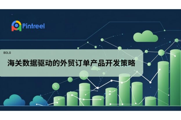 海关数据驱动的外贸订单产品开发策略