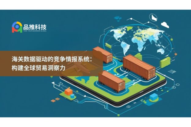海关数据驱动的竞争情报系统：构建全球贸易洞察力