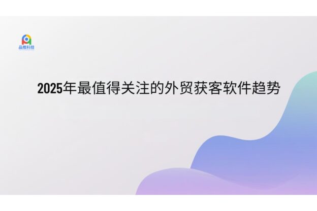 2025年最值得关注的外贸获客软件趋势