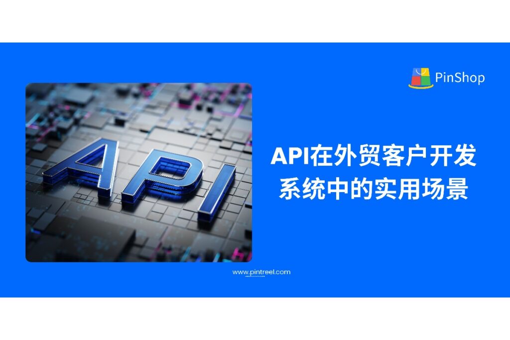 深入剖析API如何赋能外贸客户开发系统，实现数据对接、自动化触发与客户管理优化，助力外贸企业打造高效客户开发流程。