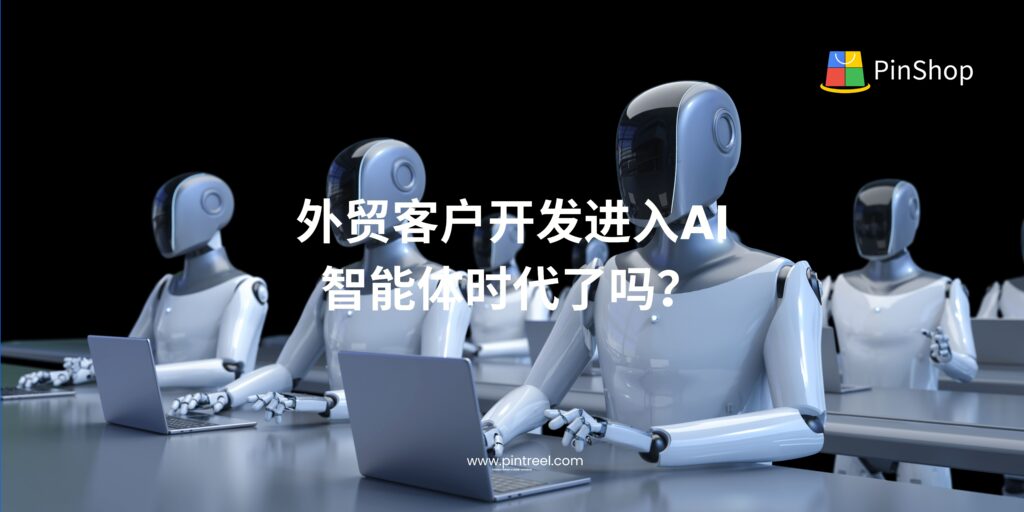外贸客户开发是否已迈入AI智能体时代？本文深入分析AI Agent在客户开发中的实际应用、挑战与未来趋势，助力外贸企业走向智能化获客。