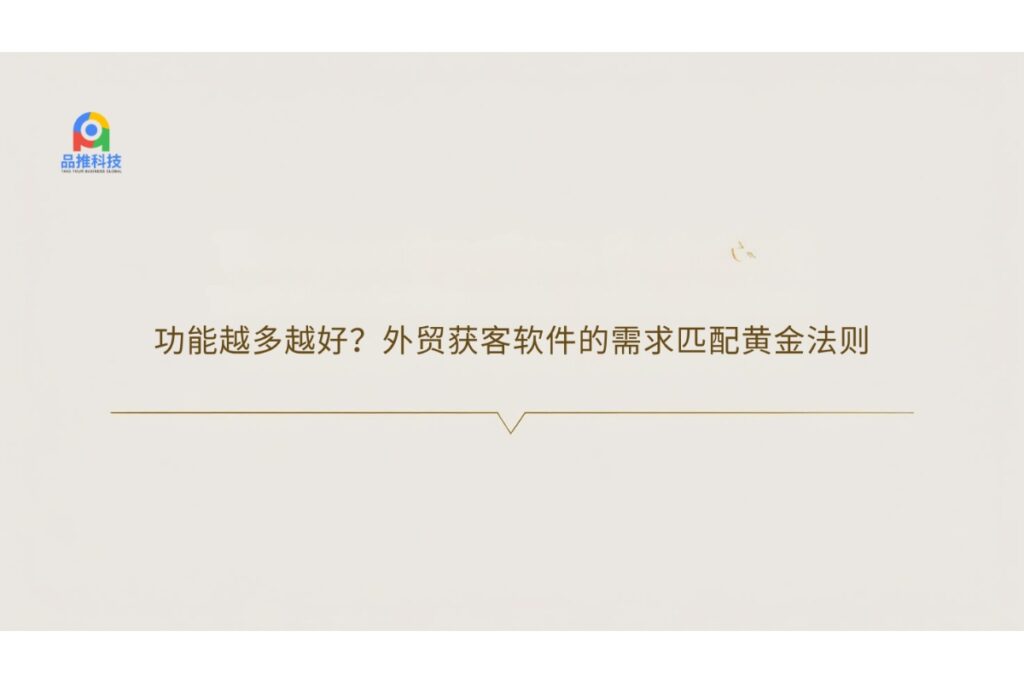 功能越多越好？外贸获客软件的需求匹配黄金法则
