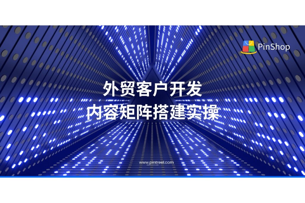 外贸客户开发如何系统产出内容？本实操指南教你用内容矩阵策略布局全渠道营销，精准吸引客户，提升获客转化率，含实用模板下载。