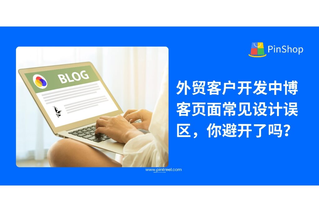 外贸客户开发不仅靠内容，页面设计同样重要！本篇深入剖析外贸独立站博客中最常见的7个设计误区，帮助外贸从业者优化转化路径，实现客户精准开发与留资。