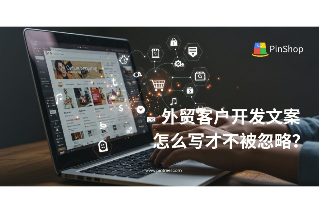 外贸客户开发中文案不起眼就等于白写？本文教你如何撰写有转化力的客户开发文案，精准打动买家，提高回复率与成交率。