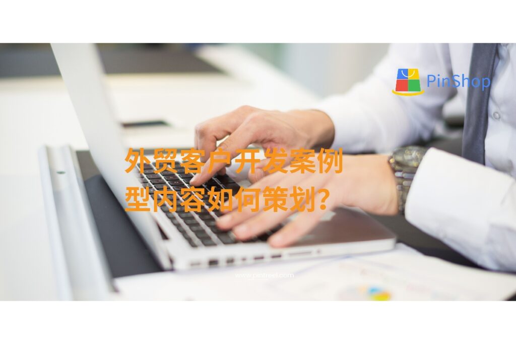 在外贸客户开发中，案例型内容是赢得信任的关键利器。本文分享如何策划、撰写、优化客户案例，提升外贸客户开发成效，助力企业持续获客。