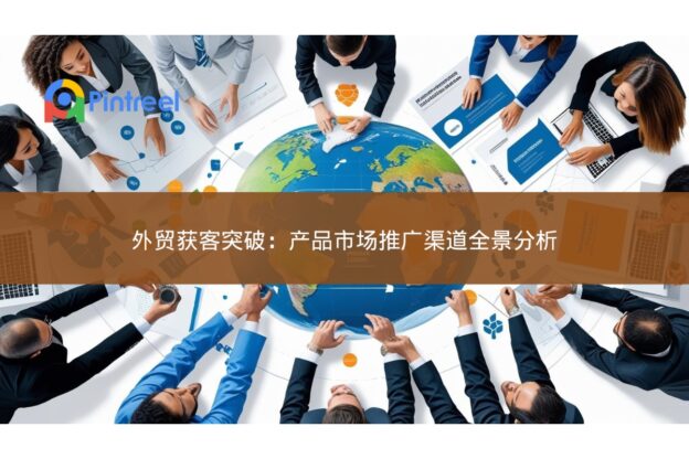 外贸获客突破：产品市场推广渠道全景分析