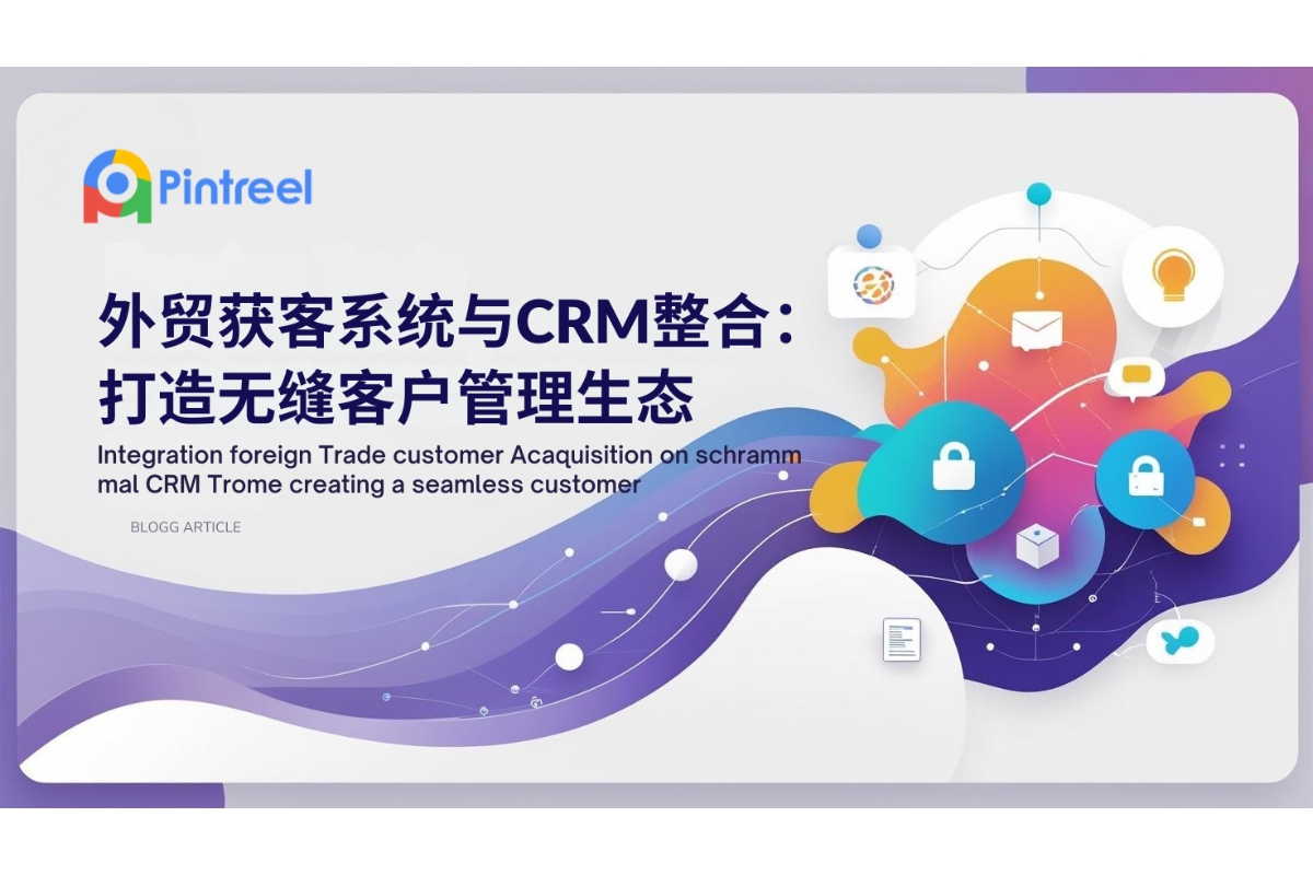 外贸获客系统与CRM整合：打造无缝客户管理生态
