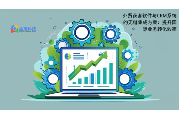 外贸获客软件与CRM系统的无缝集成方案：提升国际业务转化效率