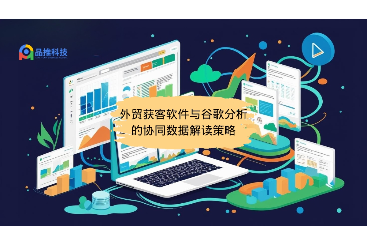 外贸获客软件与谷歌分析的协同数据解读策略