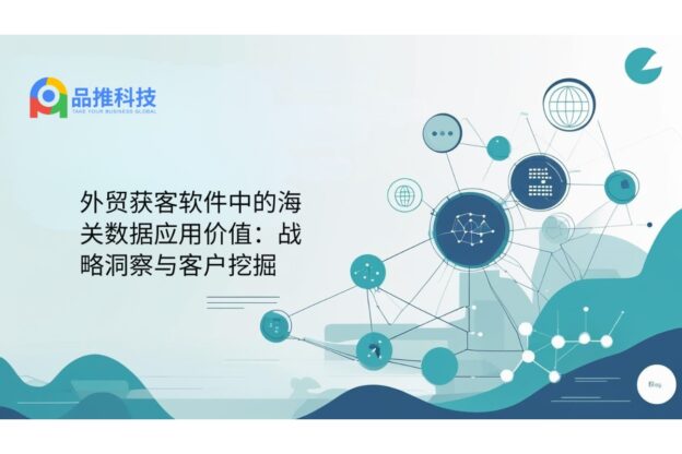 外贸获客软件中的海关数据应用价值：战略洞察与客户挖掘