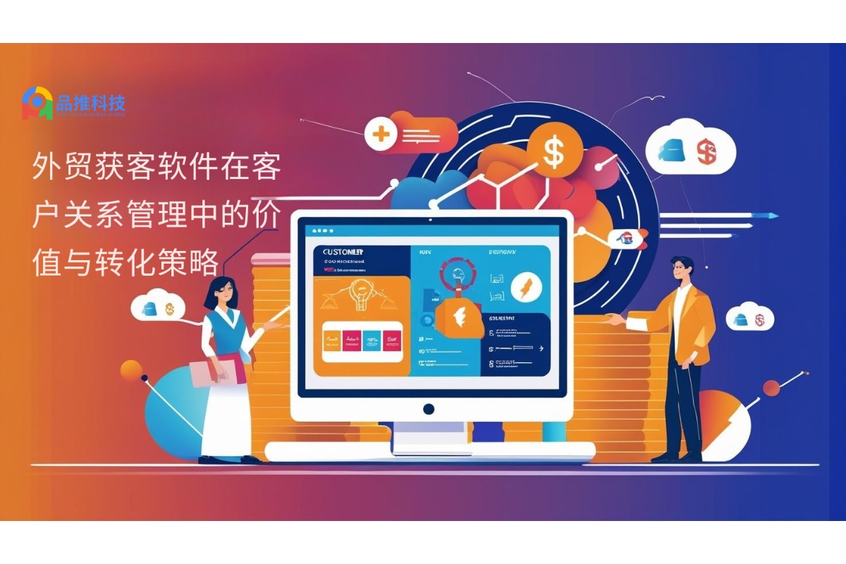 外贸获客软件在客户关系管理中的价值与转化策略