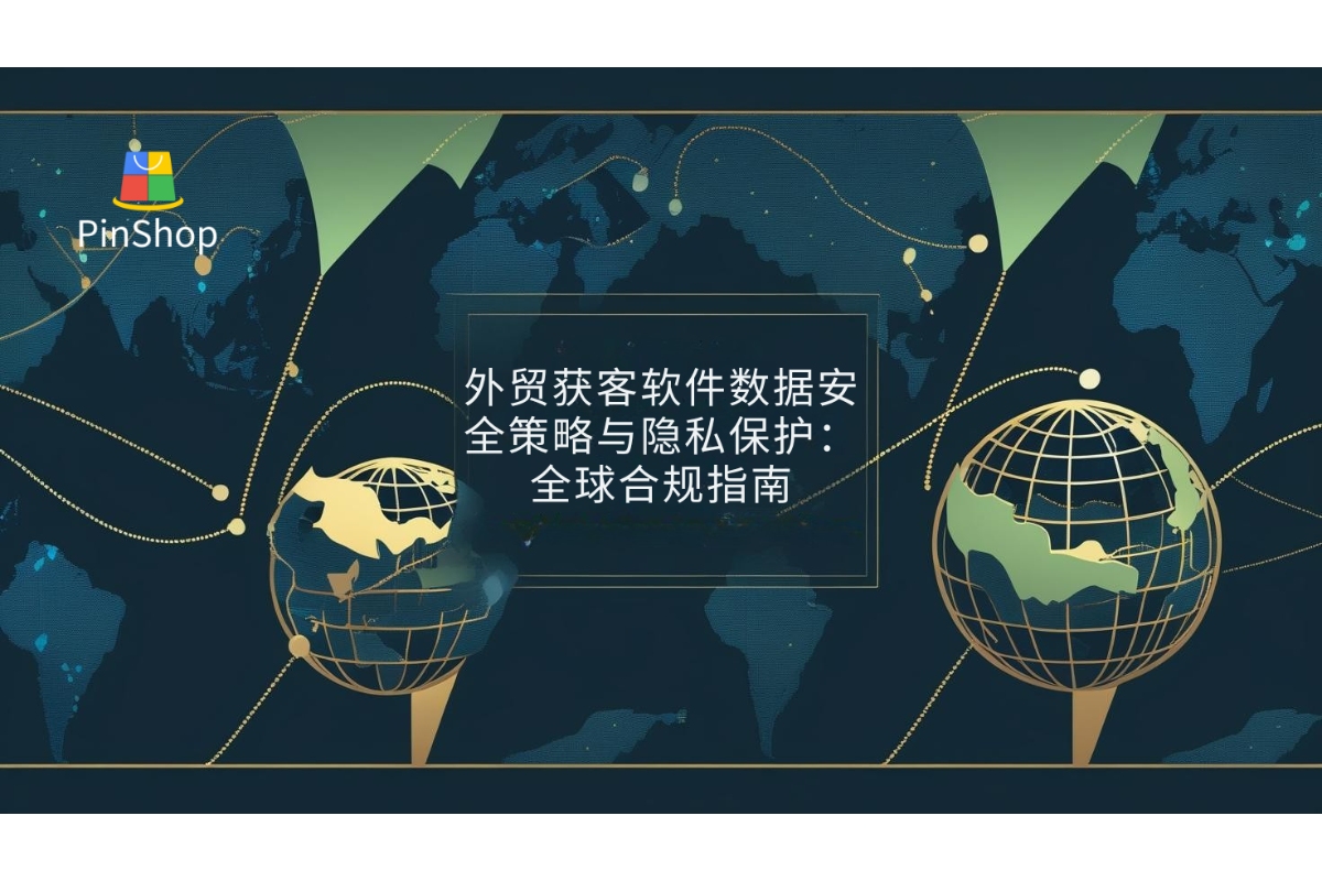 外贸获客软件数据安全策略与隐私保护：全球合规指南