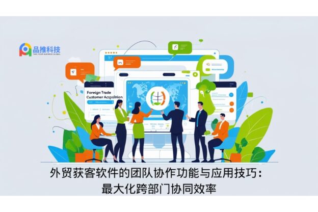 外贸获客软件的团队协作功能与应用技巧：最大化跨部门协同效率