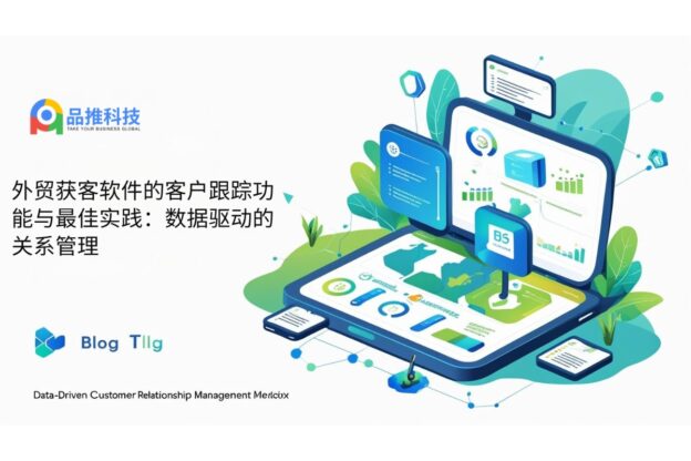 外贸获客软件的客户跟踪功能与最佳实践：数据驱动的关系管理