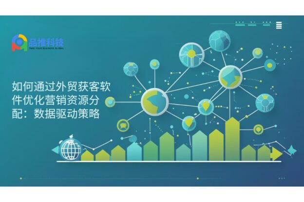 如何通过外贸获客软件优化营销资源分配：数据驱动策略