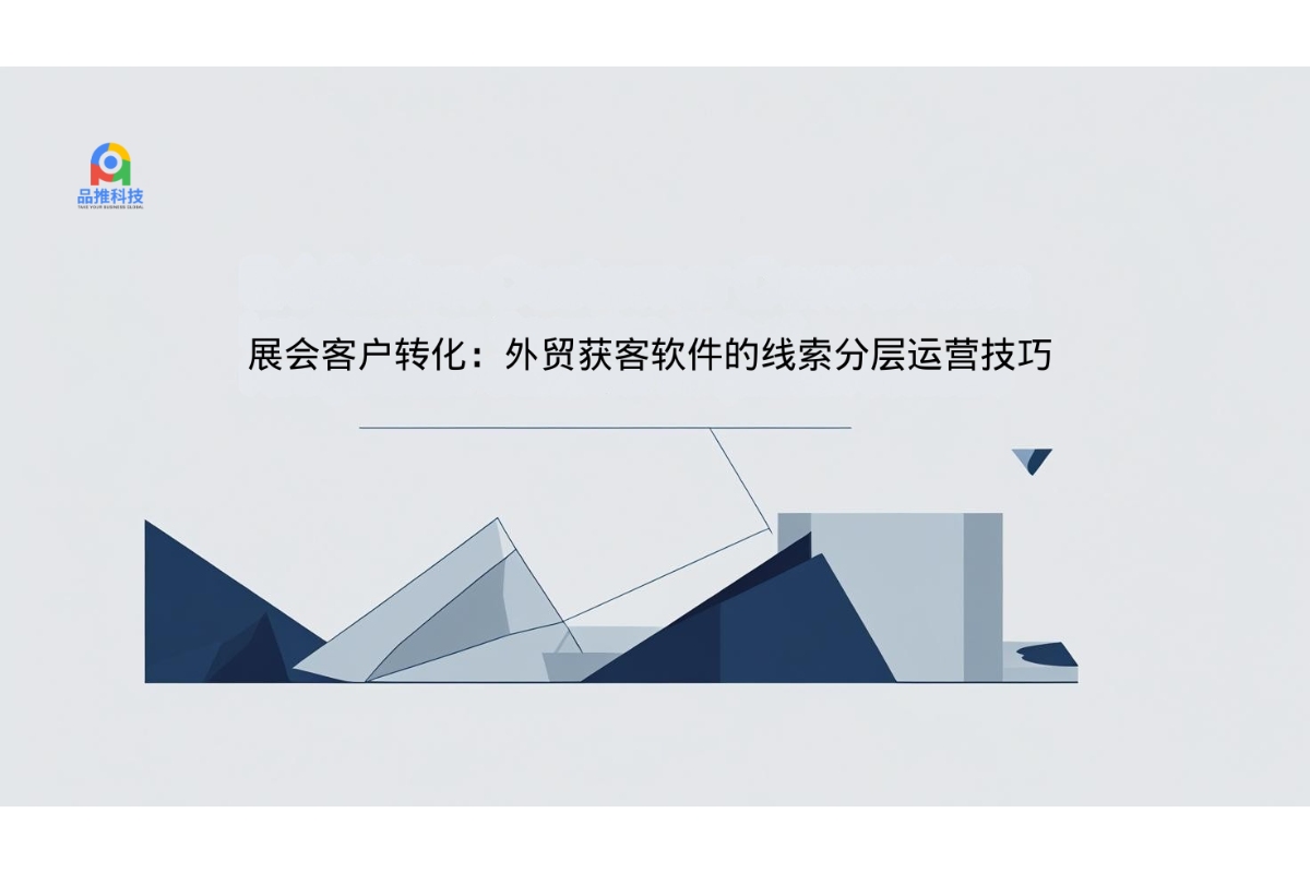 展会客户转化：外贸获客软件的线索分层运营技巧 