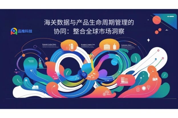 海关数据与产品生命周期管理的协同：整合全球市场洞察