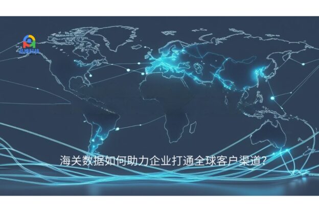 海关数据如何助力企业打通全球客户渠道？
