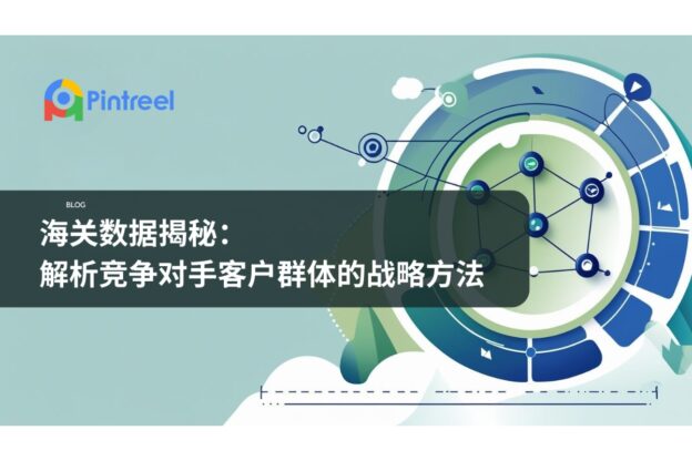 海关数据揭秘：解析竞争对手客户群体的战略方法