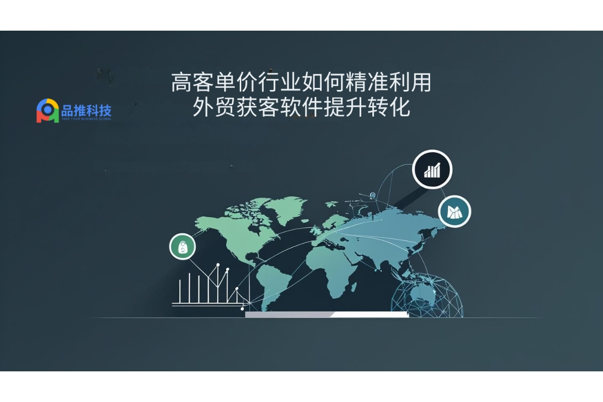 高客单价行业如何精准利用外贸获客软件提升转化