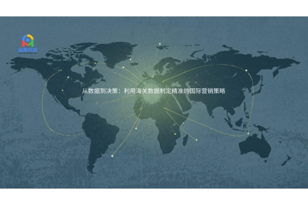 从数据到决策：利用海关数据制定精准的国际营销策略