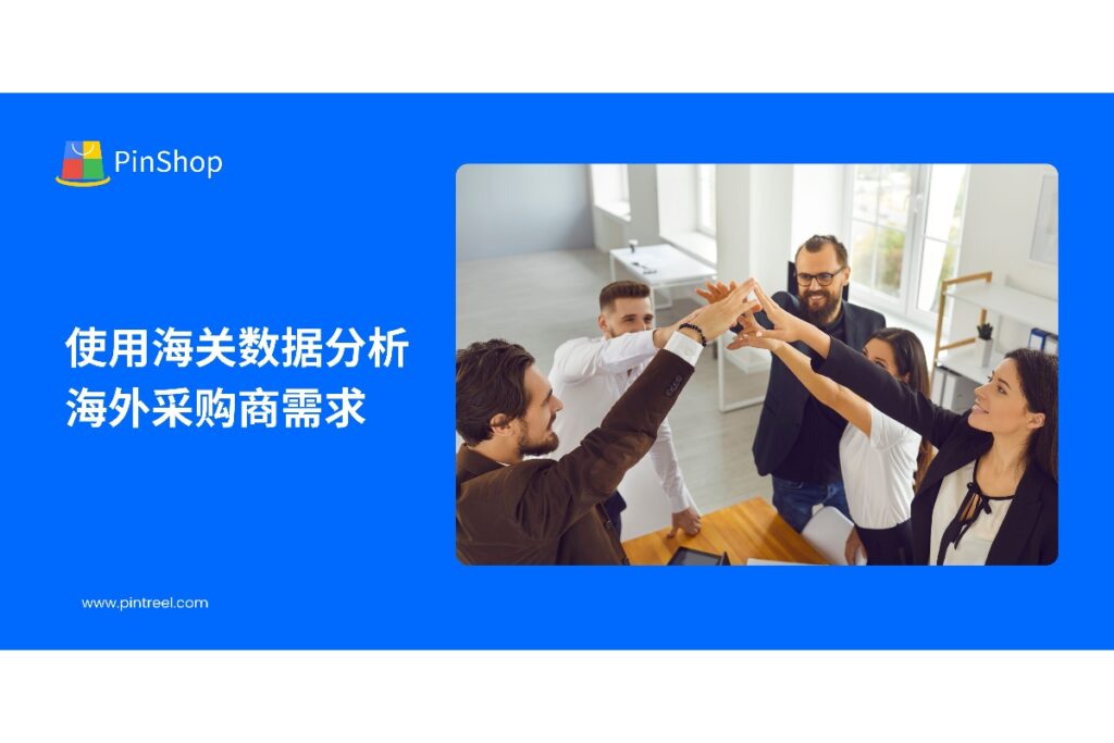 本文讲解如何利用海关数据分析海外采购商需求，帮助外贸团队精准锁定目标客户，提高开发效率，并介绍Pintreel外贸获客软件的一体化解决方案。