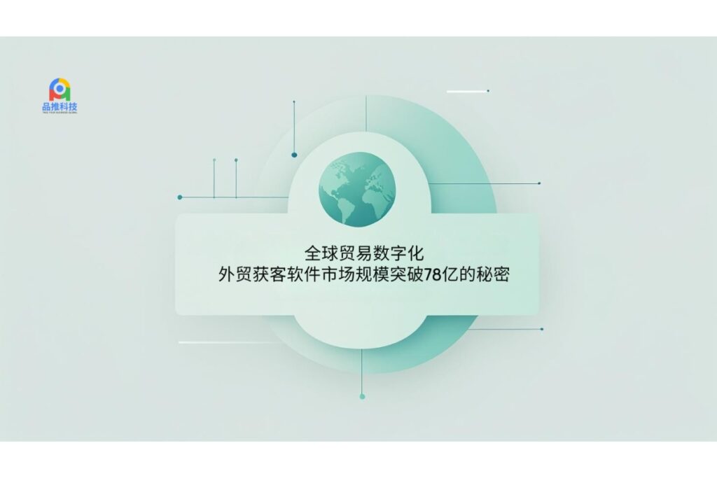全球贸易数字化:外贸获客软件市场规模突破78亿的秘密