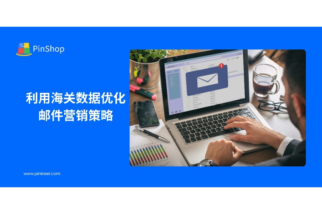 本文解析海关数据如何助力外贸企业优化邮件营销策略与精准客户开发，提升销售效率和市场决策能力。