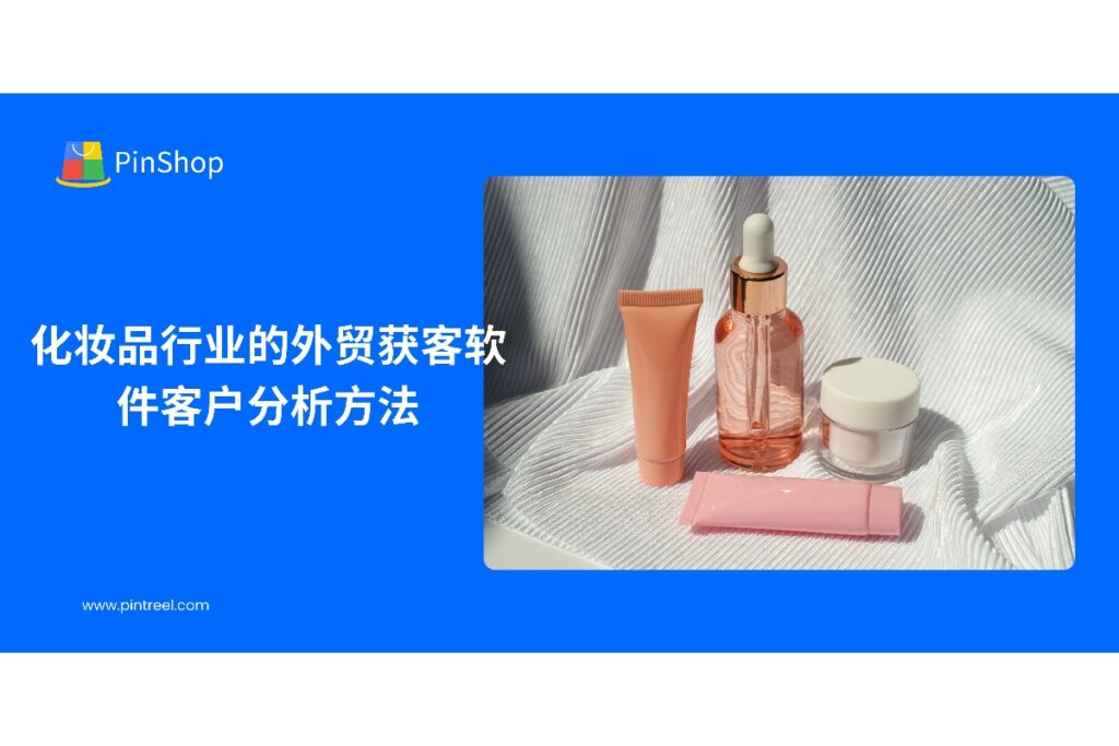 本文深入解析化妆品行业如何利用外贸获客软件进行客户分析,帮助企业优化开发流程、精准锁定海外客户,并介绍Pintreel软件的实用功能。