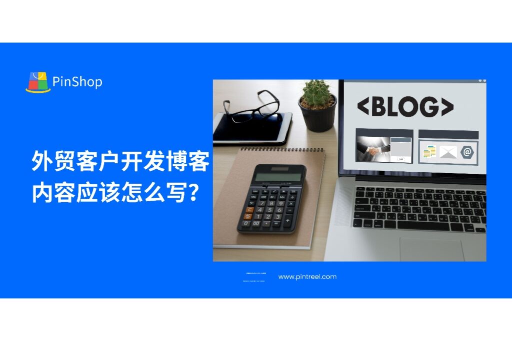 掌握外贸客户开发博客内容的写作方法，从选题、结构到转化技巧，提升独立站曝光与询盘质量。