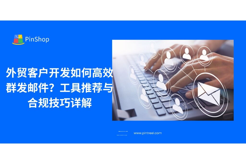 了解外贸客户开发中如何合规高效进行邮件群发，掌握工具选择要点与实操技巧，助力外贸业务稳定增长。