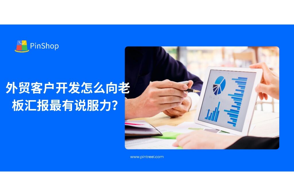 本文分享外贸客户开发向老板汇报的最佳方法，包括数据可视化、重点客户分析与成果展示技巧，助力提升汇报说服力与管理认可度。