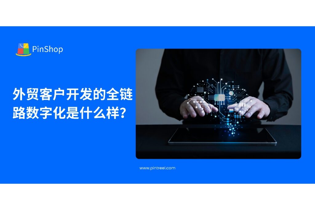 本文深度解析外贸客户开发全链路数字化，包括客户数据采集、智能筛选、自动化沟通和数据分析，帮助外贸企业提升客户开发效率与转化率。