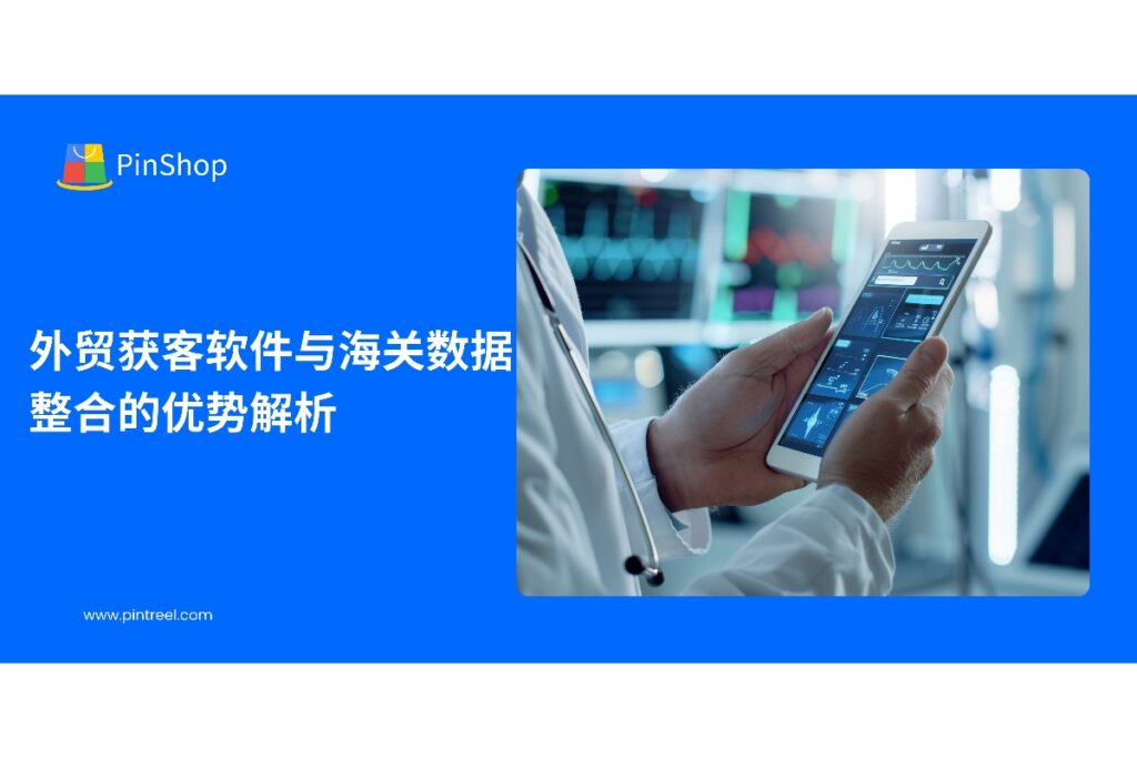 本文深入解析外贸获客软件与海关数据整合的优势，帮助外贸企业精准识别客户、优化开发流程，并介绍Pintreel软件的实用功能。