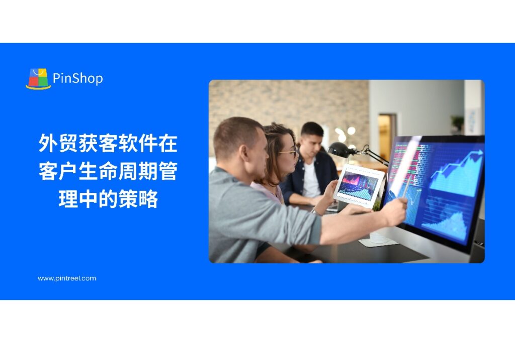 外贸获客软件在客户生命周期管理中发挥关键作用,帮助企业优化客户开发和维护策略,提高获客效率与长期价值。