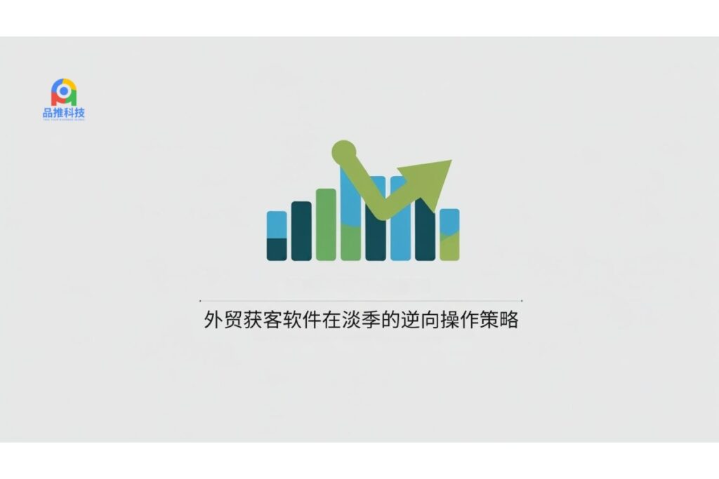 外贸获客软件在淡季的逆向操作策略