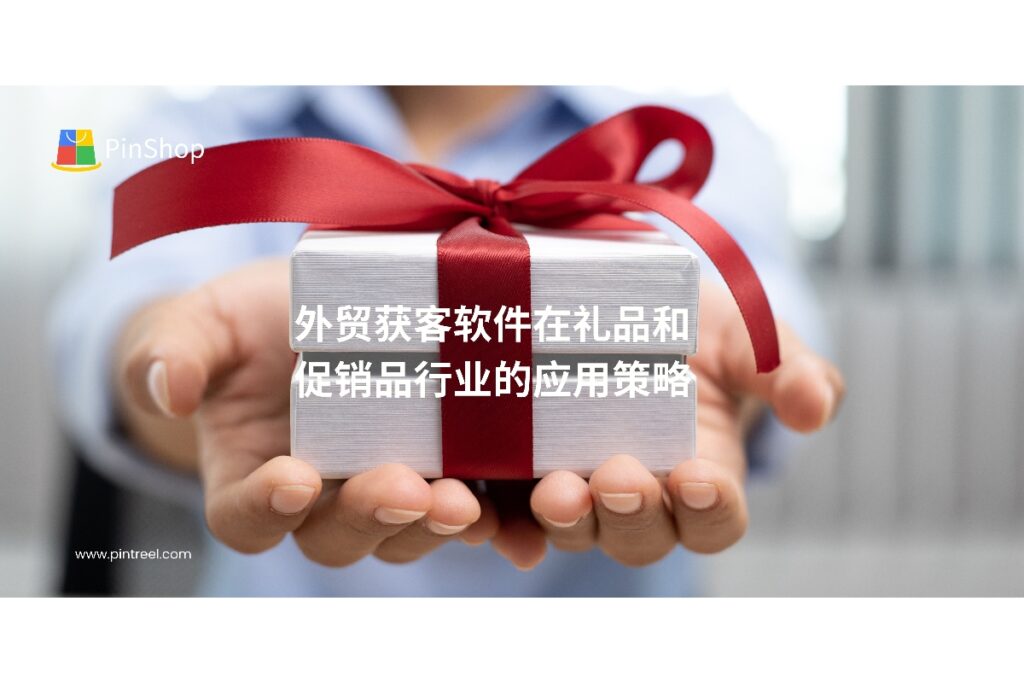 本文深入分析礼品和促销品企业如何借助外贸获客软件优化客户开发流程、提升营销效率，实现海外市场快速拓展，并介绍Pintreel软件的实用功能。