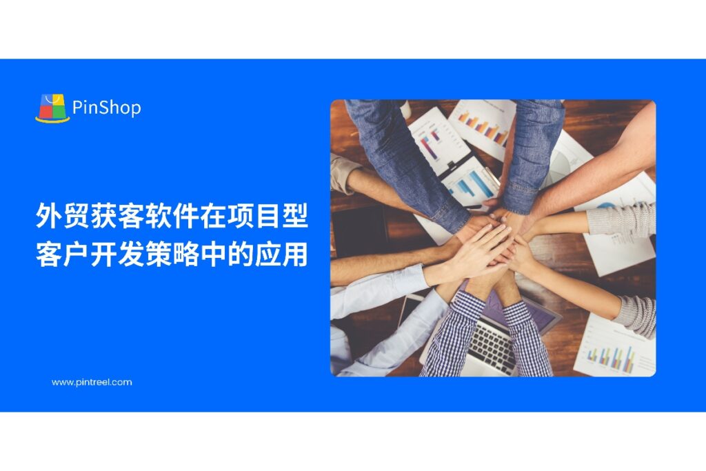 了解外贸获客软件如何助力项目型客户开发,实现精准获客、数据整合与营销效率提升,助力外贸企业拓展海外市场。
