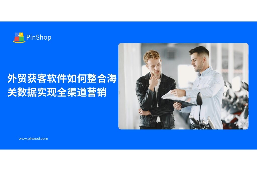 本文解析外贸获客软件如何利用海关数据实现全渠道营销，帮助企业精准识别客户、优化营销策略，提高海外客户开发效率，实现数据驱动的业务增长。