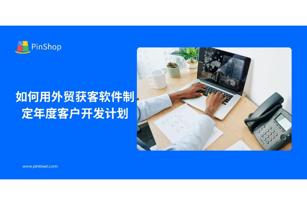 外贸获客软件助力企业制定年度客户开发计划,实现精准客户筛选和高效跟进,提升外贸业务成功率。