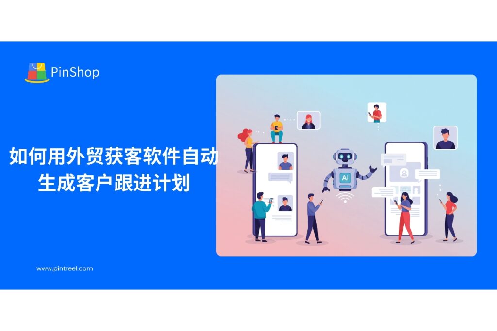 了解外贸获客软件如何自动生成客户跟进计划，提升客户开发效率和转化率，实现精准管理。