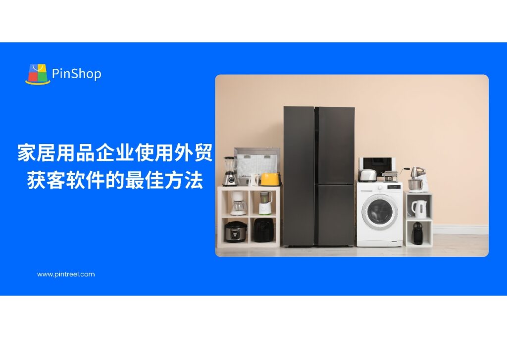 探索外贸获客软件在家居用品企业客户开发中的应用,提高潜在客户获取与跟进效率。