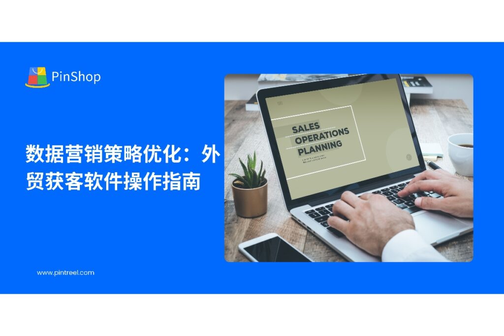 探索外贸获客软件在数据营销中的应用，掌握操作技巧，实现客户精准识别、营销效率提升和业务拓展。