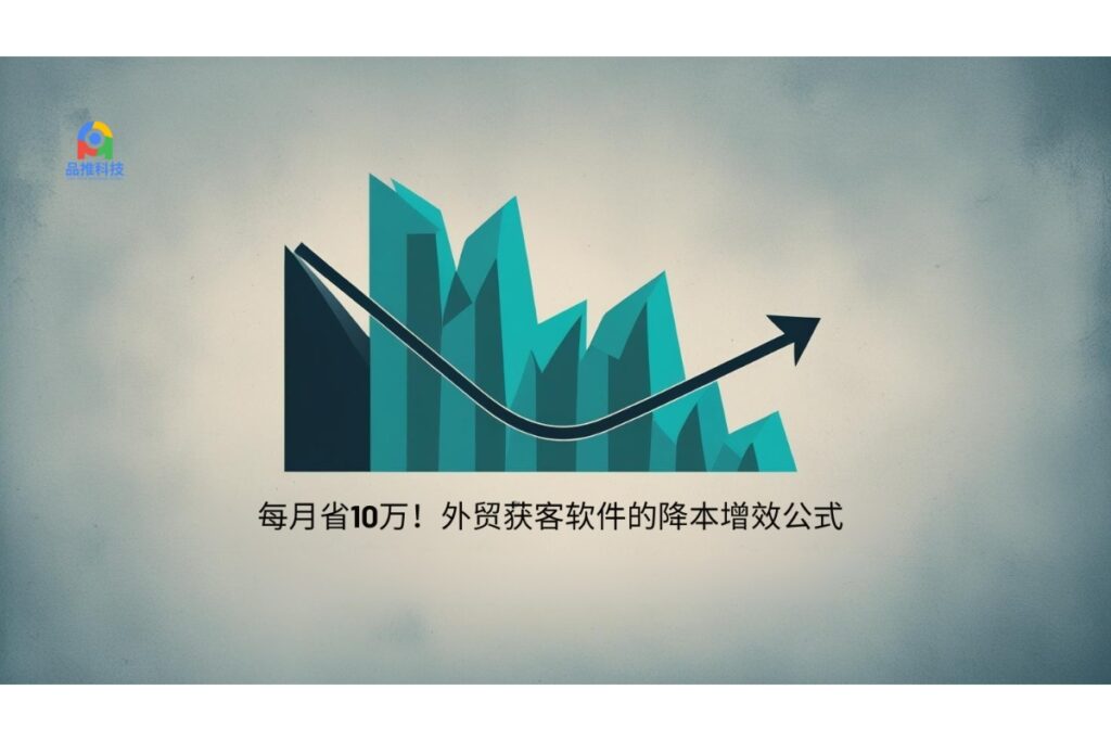 每月省10万！外贸获客软件的降本增效公式