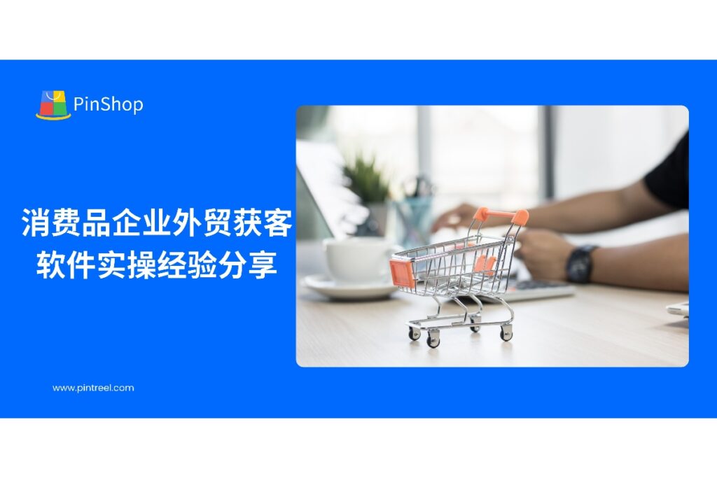 了解外贸获客软件如何帮助消费品企业优化客户开发流程,实现高效获取海外客户资源。